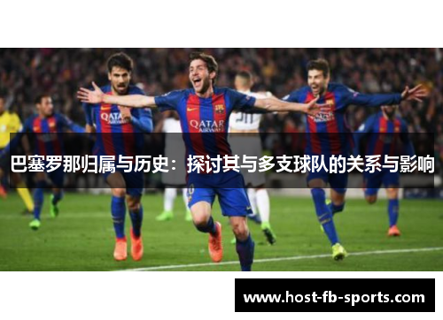 巴塞罗那归属与历史：探讨其与多支球队的关系与影响