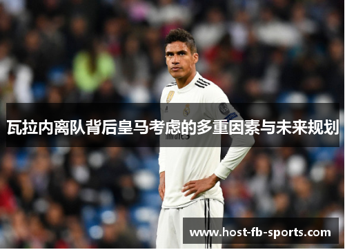 瓦拉内离队背后皇马考虑的多重因素与未来规划