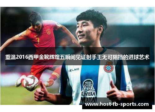 重温2016西甲金靴辉煌五瞬间见证射手王无可阻挡的进球艺术
