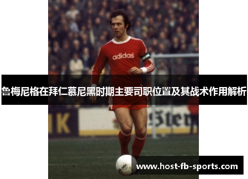 鲁梅尼格在拜仁慕尼黑时期主要司职位置及其战术作用解析