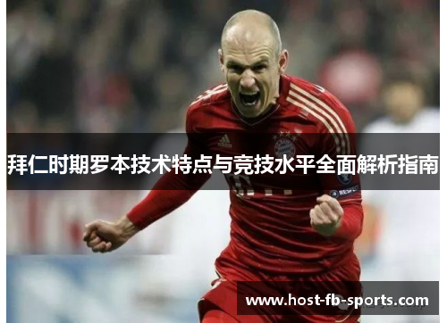 拜仁时期罗本技术特点与竞技水平全面解析指南 拜仁时期罗本技术特点与竞技水平全面解析指南