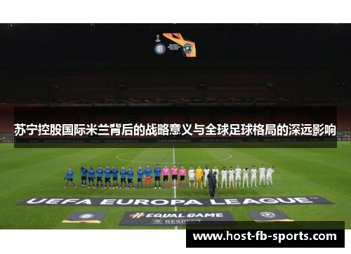 苏宁控股国际米兰背后的战略意义与全球足球格局的深远影响