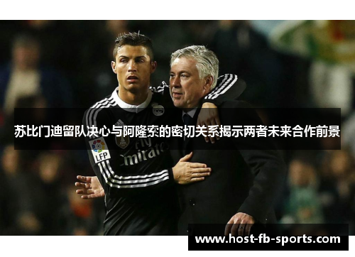 苏比门迪留队决心与阿隆索的密切关系揭示两者未来合作前景