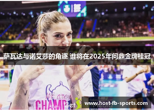 萨瓦达与诺艾莎的角逐 谁将在2025年问鼎金牌桂冠 萨瓦达与诺艾莎的角逐 谁将在2025年问鼎金牌桂冠