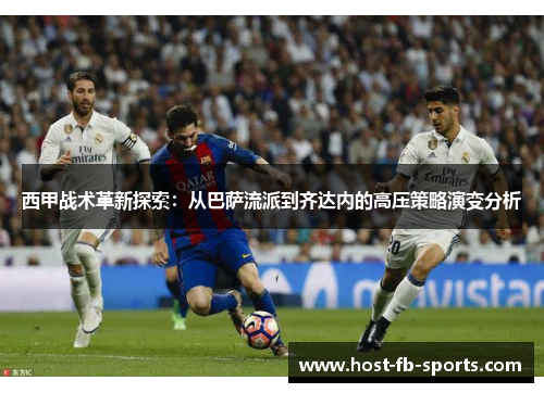 西甲战术革新探索：从巴萨流派到齐达内的高压策略演变分析