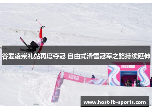 谷爱凌崇礼站再度夺冠 自由式滑雪冠军之路持续延伸