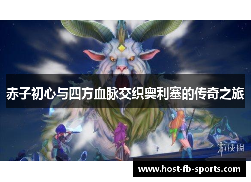 赤子初心与四方血脉交织奥利塞的传奇之旅