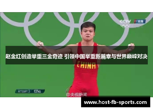 赵金红创造举重三金奇迹 引领中国举重新篇章与世界巅峰对决 赵金红创造举重三金奇迹 引领中国举重新篇章与世界巅峰对决