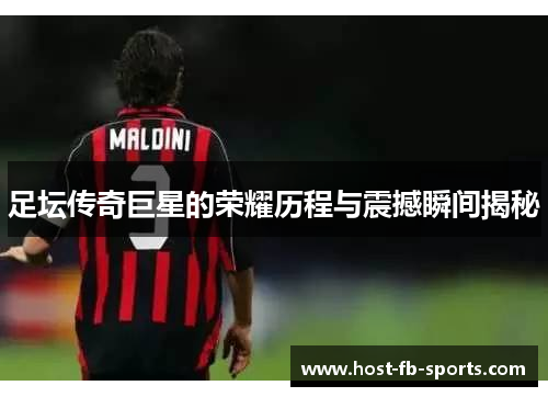 足坛传奇巨星的荣耀历程与震撼瞬间揭秘