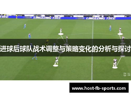 进球后球队战术调整与策略变化的分析与探讨 进球后球队战术调整与策略变化的分析与探讨