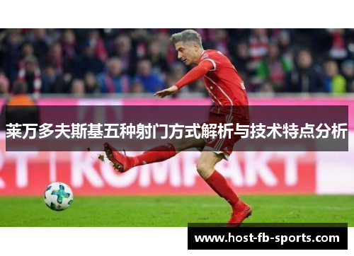 莱万多夫斯基五种射门方式解析与技术特点分析