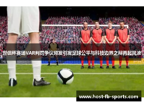 世俱杯赛场VAR判罚争议频发引发足球公平与科技边界之辩再起风波 世俱杯赛场VAR判罚争议频发引发足球公平与科技边界之辩再起风波