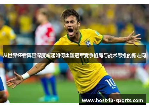 从世界杯看阵容深度崛起如何重塑冠军竞争格局与战术思维的新走向