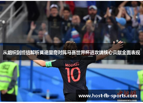 从组织到终结解析莫德里奇对阵马赛世界杯进攻端核心贡献全面表现