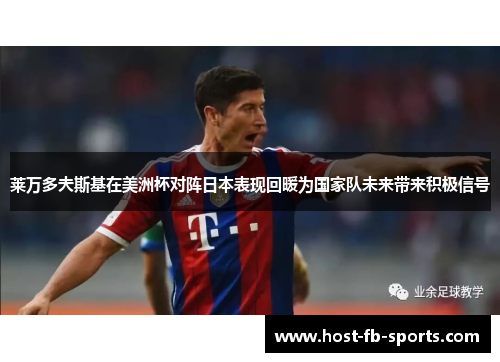 莱万多夫斯基在美洲杯对阵日本表现回暖为国家队未来带来积极信号