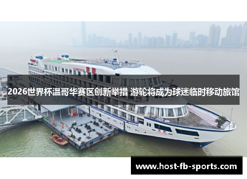 2026世界杯温哥华赛区创新举措 游轮将成为球迷临时移动旅馆