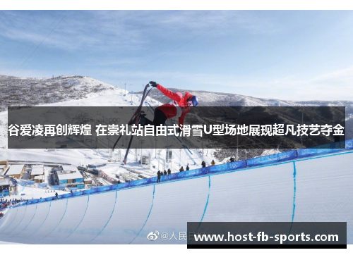谷爱凌再创辉煌 在崇礼站自由式滑雪U型场地展现超凡技艺夺金