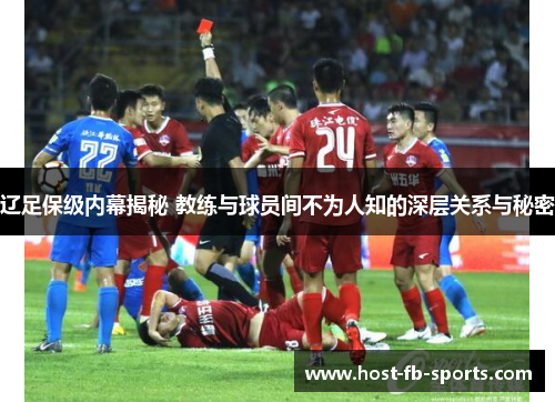 辽足保级内幕揭秘 教练与球员间不为人知的深层关系与秘密