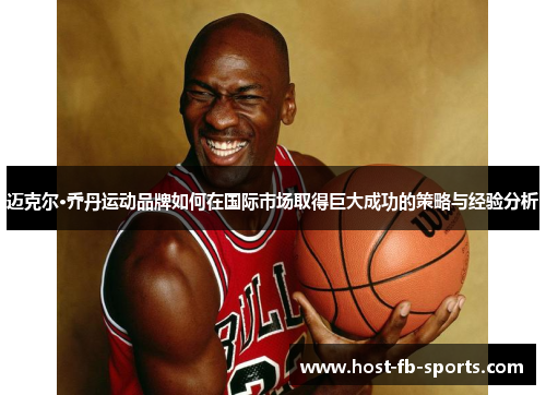 迈克尔·乔丹运动品牌如何在国际市场取得巨大成功的策略与经验分析