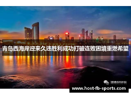 青岛西海岸迎来久违胜利成功打破连败困境重燃希望