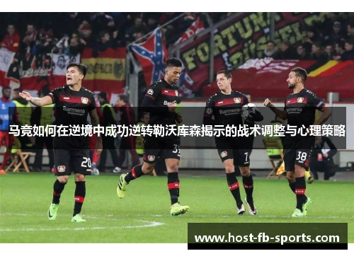 马竞如何在逆境中成功逆转勒沃库森揭示的战术调整与心理策略
